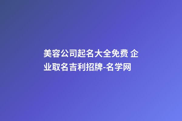 美容公司起名大全免费 企业取名吉利招牌-名学网-第1张-公司起名-玄机派